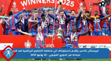 كريستال بالاس يتقدم باستئناف إلى محكمة التحكيم الرياضية ضد قرار حرمانه من الدوري الأوروبي – 22 يوليو 2025